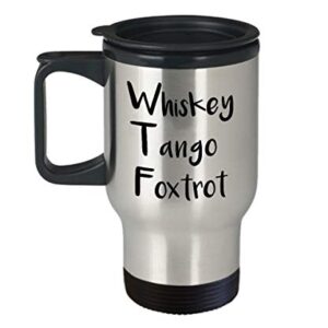 Whiskey Tango Foxtrot Travel Mug - Insulated Tumbler - Novelty Birthday Gift Idea