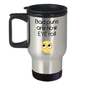 Bad Puns Are How Eye Roll Travel Mug - Funny Tea Hot Cocoa Insulated Tumbler - Novelty Birthday Christmas Anniversary Gag Gifts Idea