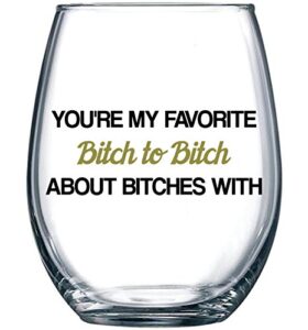 you're my favorite bitch to bitch about bitches with - funny bff coworker sisters birthday idea - girls bachelorette brides party presents - best friend gift for women - 15 oz wine glass