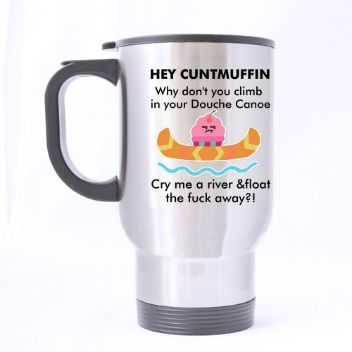 Hey Cuntmuffin,Climb In Your Douche Canoe And Fuck Away Mug - 100% Stainless Steel Material Travel Mugs - 14oz