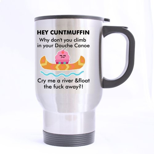 Hey Cuntmuffin,Climb In Your Douche Canoe And Fuck Away Mug - 100% Stainless Steel Material Travel Mugs - 14oz