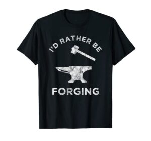 i'd rather be forging funny blacksmithing blacksmith t-shirt
