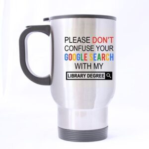 new funny please do not confuse your google search with my library degree stainless steel travel mug sliver 14 ounce coffee/tea mug - personalized gift for birthday,christmas and new year