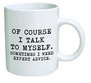 funny mug 11oz - of course i talk to myself. sometimes i need expert advice - men & women, him or her, mom, dad, brother, sister - valentine’s day, boyfriend, girlfriend, husband or wife …