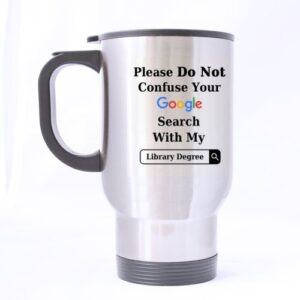 funny please do not confuse your google search with my library degree stainless steel travel mug sliver 14 ounce coffee/tea mug - personalized gift for birthday,christmas and new year