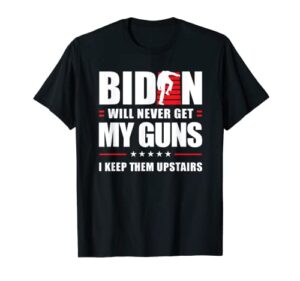 funny biden will never get my guns i keep them upstairs t-shirt