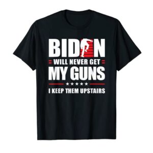 Funny Biden Will Never Get My Guns I keep them Upstairs T-Shirt