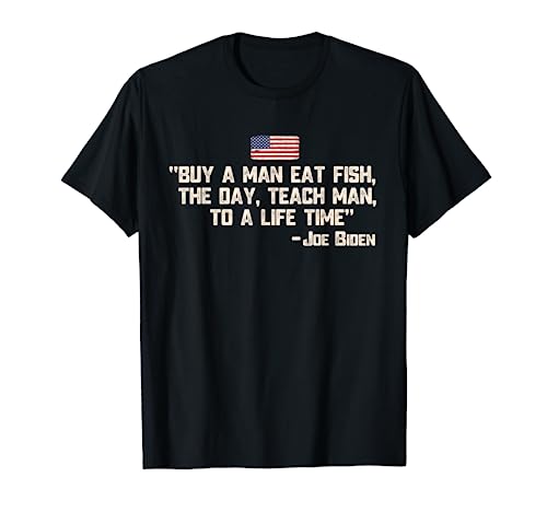 Buy a man eat fish the day teach man Joe Biden Quote T-Shirt