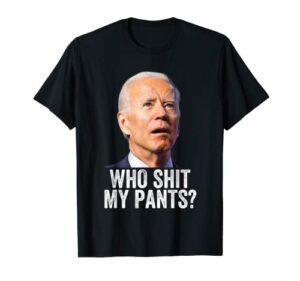 who shit my pants - anti joe biden tee - funny conservative t-shirt