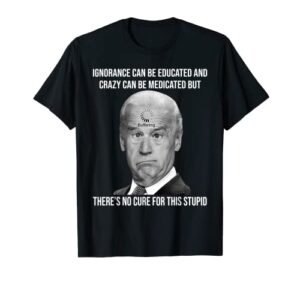 funny joe biden no cure for this stupid anti biden liberals t-shirt