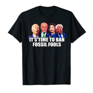 Funny Joe Biden It's Time To Ban Fossil Fools Anti Liberals T-Shirt