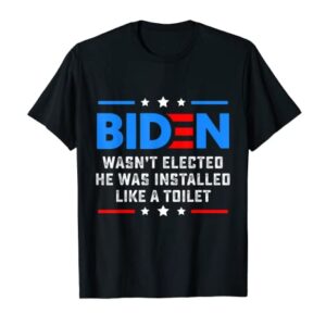 Joe Biden Wasn’t Elected He Was Installed Like A Toilet T-Shirt