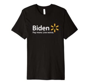 biden, pay more live worse premium t-shirt