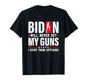 biden will never get my guns i keep them upstairs funny t-shirt