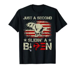 just a second slidin' a biden funny saying biden president t-shirt