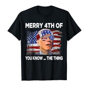 Merry 4th Of You Know The Thing Funny Joe Biden 4th Of July T-Shirt