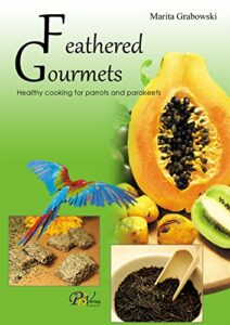 feathered gourmets: healthy cooking for parrots and parakeets