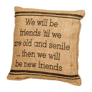 The Country House Burlap Pillow - we Will Be Friends 'Til we are Old and Senile... Then we Will Be New Friends - 8" x 8"