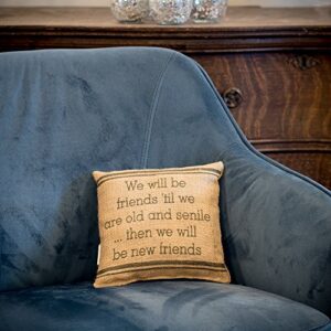 The Country House Burlap Pillow - we Will Be Friends 'Til we are Old and Senile... Then we Will Be New Friends - 8" x 8"