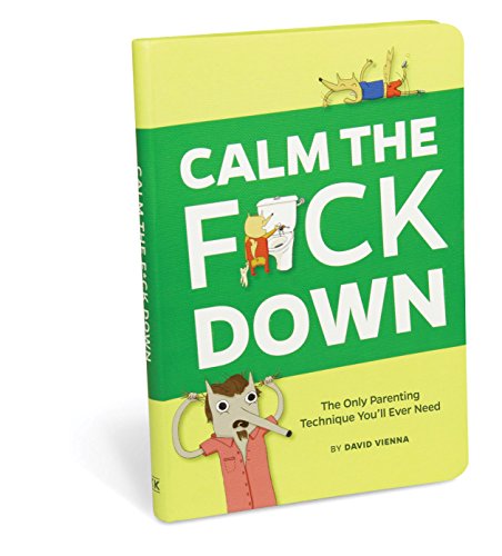 Calm The F*ck Down: The Only Parenting Technique You'll Ever Need