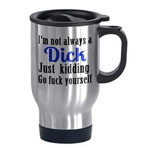 funny travel mug sliver 14oz theme coffee or tea cup i'm not always a dick just kidding go fuck yourself- designed by funny kids' home