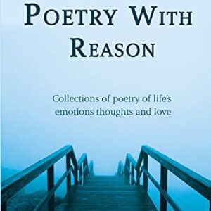 Poetry With Reason: Collections of poetry of life's emotions thoughts and love