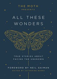 the moth presents all these wonders: true stories about facing the unknown