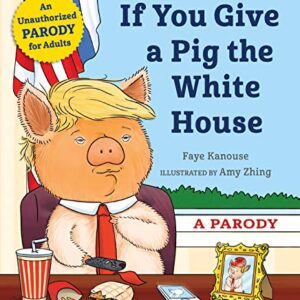 If You Give a Pig the White House: A Parody for Adults