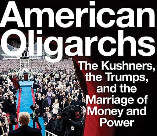 American Oligarchs: The Kushners, the Trumps, and the Marriage of Money and Power