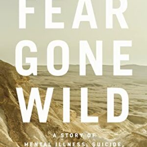 Fear Gone Wild: A Story of Mental Illness, Suicide, and Hope Through Loss