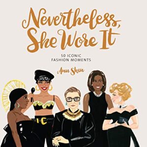 Nevertheless, She Wore It: 50 Iconic Fashion Moments (Ann Shen Legendary Ladies Collection)