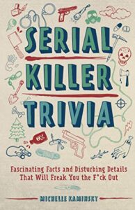 serial killer trivia: fascinating facts and disturbing details that will freak you the f*ck out (true crime)