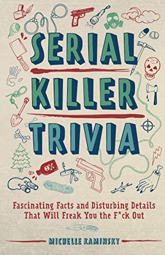 Serial Killer Trivia: Fascinating Facts and Disturbing Details That Will Freak You the F*ck Out (True Crime)