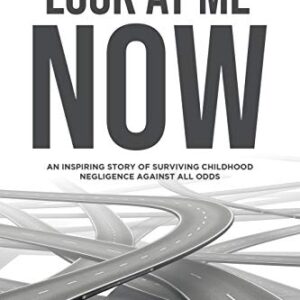 Look At Me Now: An inspiring story of surviving childhood negligence against all odds