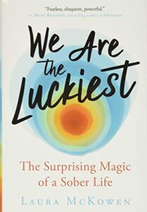 we are the luckiest: the surprising magic of a sober life