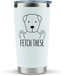 gifts for dog lovers funny - fetch these 20oz travel coffee mug/tumbler - funny and unique gift idea for dog lovers, dog dad, mom, men, women, this, owners, fathers day
