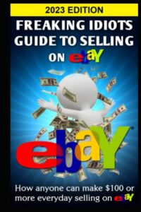 freaking idiots guide to selling on ebay: how anyone can make $100 or more everyday selling on ebay (ebay selling made easy)