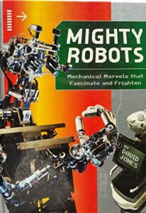mighty robots: mechanical marvels that fascinate and frighten