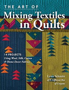 the art of mixing textiles in quilts: 14 projects using wool, silk, cotton & home décor fabrics