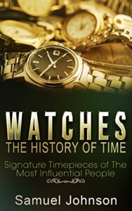 watches: the history of time: signature timepieces of the most influential people