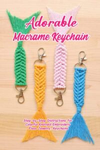 adorable macrame keychain: step-by-step instructions for colorful knotted embroidery floss jewelry, keychains: step-by-step instructions to make a simple macrame keychain