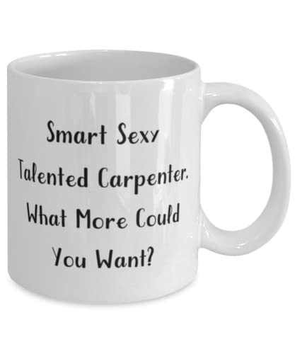 Carpenter Gifts For Friends, Smart Sexy Talented Carpenter. What More Could, Sarcasm Carpenter 11oz 15oz Mug, Cup From Friends, Humorous carpenter gifts, Funny carpenter shirts, Funny carpenter