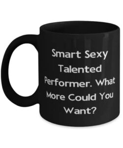 unique performer gifts, smart sexy talented performer. what more could, unique idea 11oz 15oz mug for coworkers from team leader, funny cup gift ideas, unique funny cup gifts, best funny cup gifts,