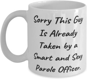 sorry this guy is already taken by a smart and sexy parole officer. husband 11 oz mug, sarcasm husband, cup for husband