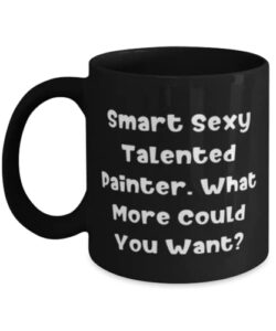 fun painter 11oz 15oz mug, smart sexy talented painter. what more could you want, unique idea cup for friends from coworkers, paintings, gift ideas for painters, painter gifts