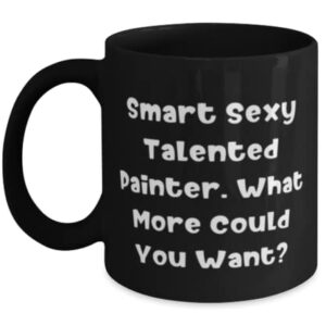 Fun Painter 11oz 15oz Mug, Smart Sexy Talented Painter. What More Could You Want, Unique Idea Cup For Friends From Coworkers, Paintings, Gift ideas for painters, Painter gifts