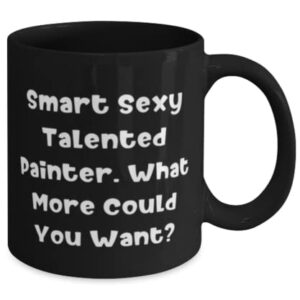 Fun Painter 11oz 15oz Mug, Smart Sexy Talented Painter. What More Could You Want, Unique Idea Cup For Friends From Coworkers, Paintings, Gift ideas for painters, Painter gifts