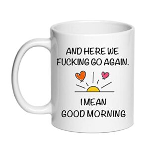here we fucking go again i mean good morning coffee mugs - funny birthday or christmas mom gift - sarcastic gag presents for her women mother wife 11 oz