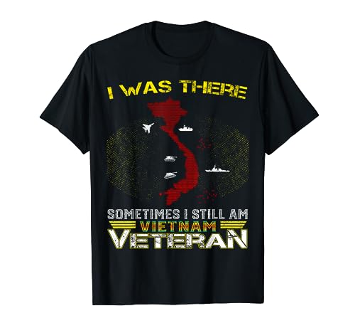 I WAS THERE SOMETIMES I STILL AM VIETNAM VETERAN T-Shirt