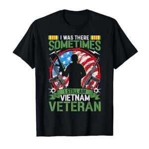 I Was There Sometimes I Still Am Vietnam Veteran T-Shirt